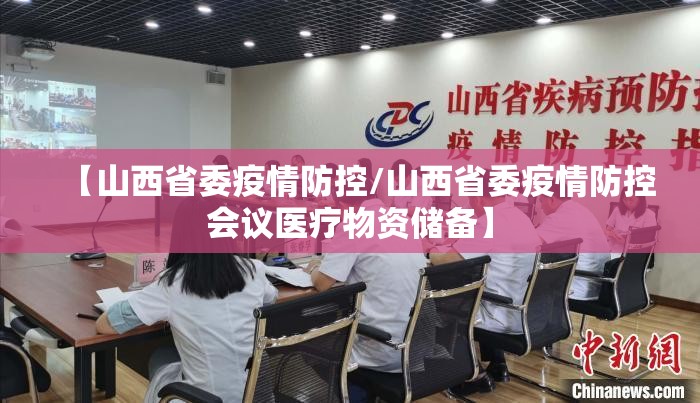 【山西省委疫情防控/山西省委疫情防控会议医疗物资储备】