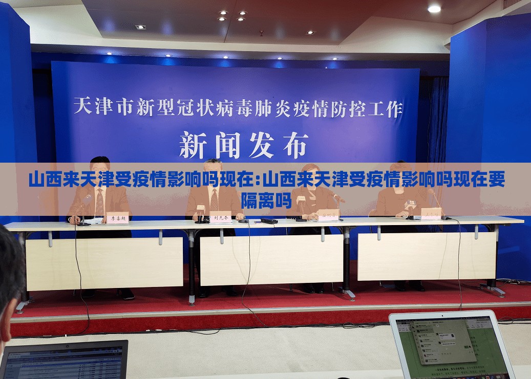 山西来天津受疫情影响吗现在:山西来天津受疫情影响吗现在要隔离吗