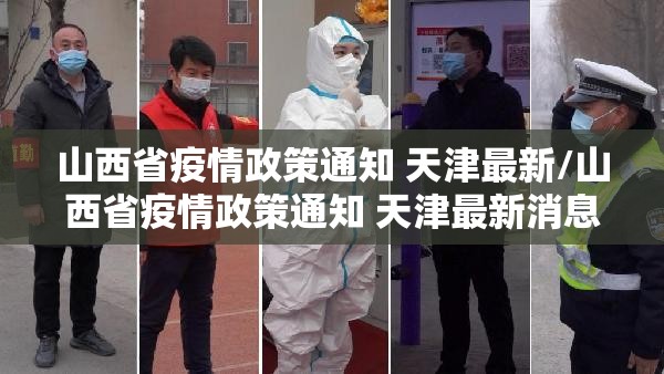 山西省疫情政策通知 天津最新/山西省疫情政策通知 天津最新消息