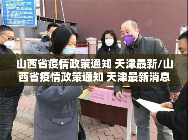 山西省疫情政策通知 天津最新/山西省疫情政策通知 天津最新消息