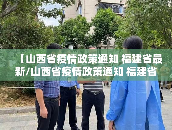 【山西省疫情政策通知 福建省最新/山西省疫情政策通知 福建省最新消息】