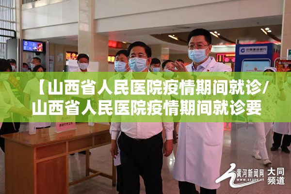 【山西省人民医院疫情期间就诊/山西省人民医院疫情期间就诊要求】
