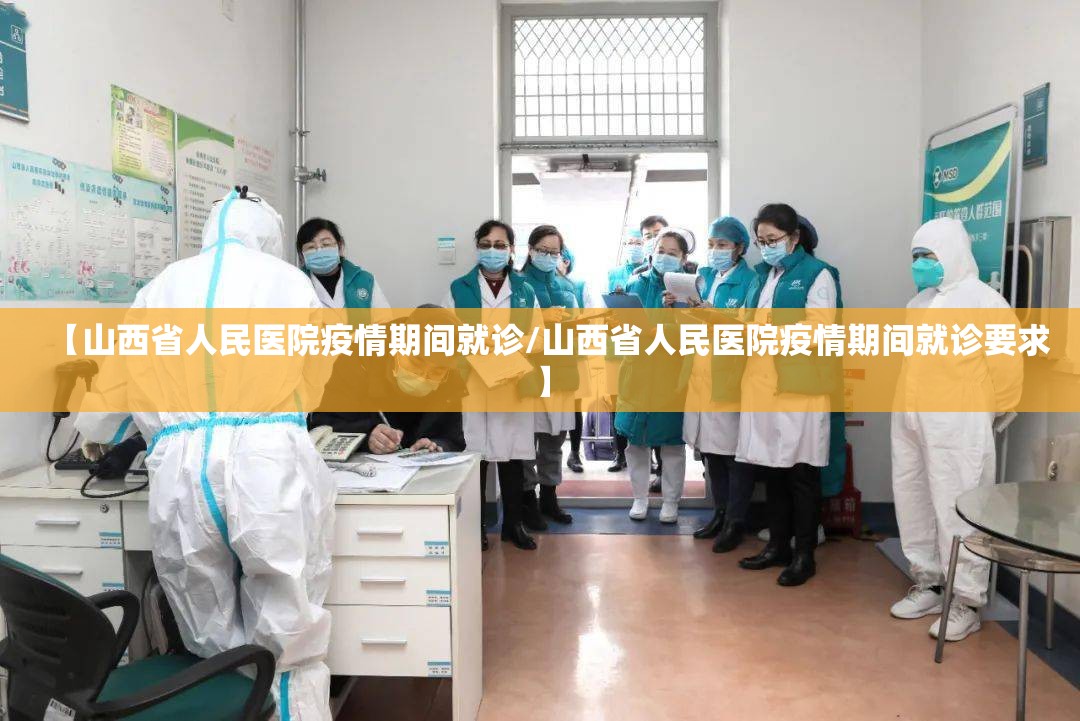 【山西省人民医院疫情期间就诊/山西省人民医院疫情期间就诊要求】