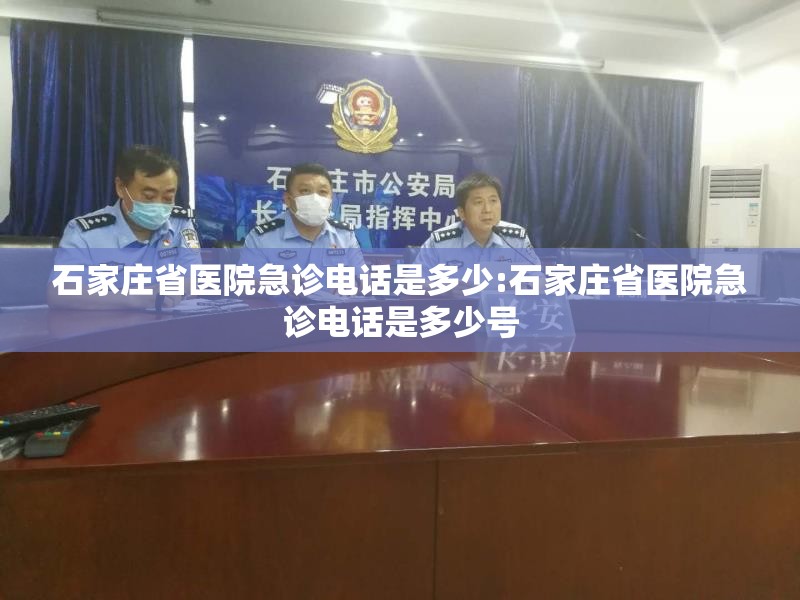石家庄省医院急诊电话是多少:石家庄省医院急诊电话是多少号