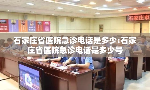 石家庄省医院急诊电话是多少:石家庄省医院急诊电话是多少号