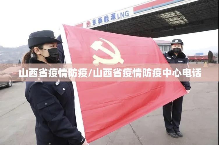山西省疫情防疫/山西省疫情防疫中心电话