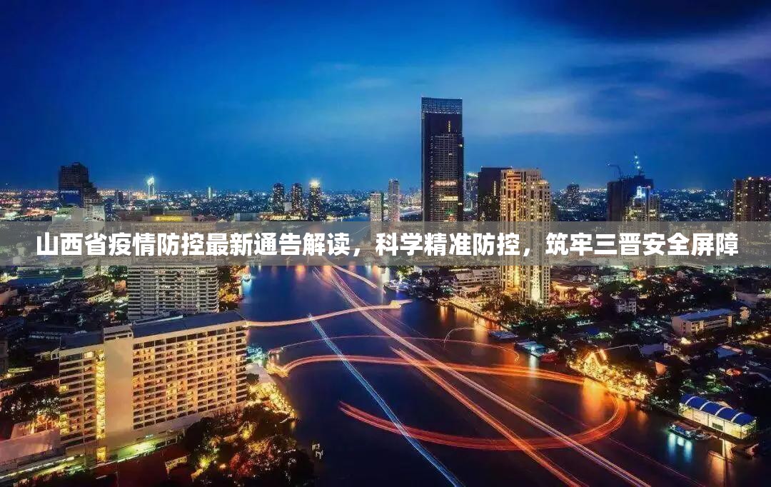 山西省疫情防控最新通告解读，科学精准防控，筑牢三晋安全屏障