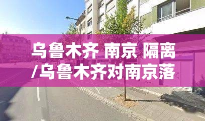 乌鲁木齐 南京 隔离/乌鲁木齐对南京落地隔离