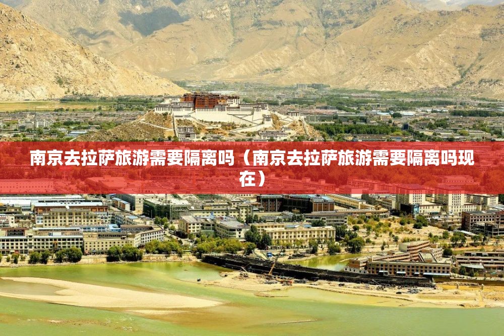 南京去拉萨旅游需要隔离吗（南京去拉萨旅游需要隔离吗现在）