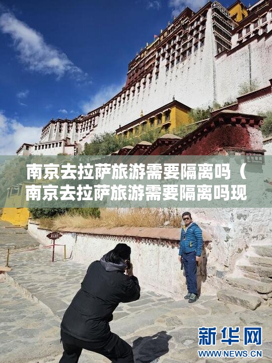 南京去拉萨旅游需要隔离吗（南京去拉萨旅游需要隔离吗现在）