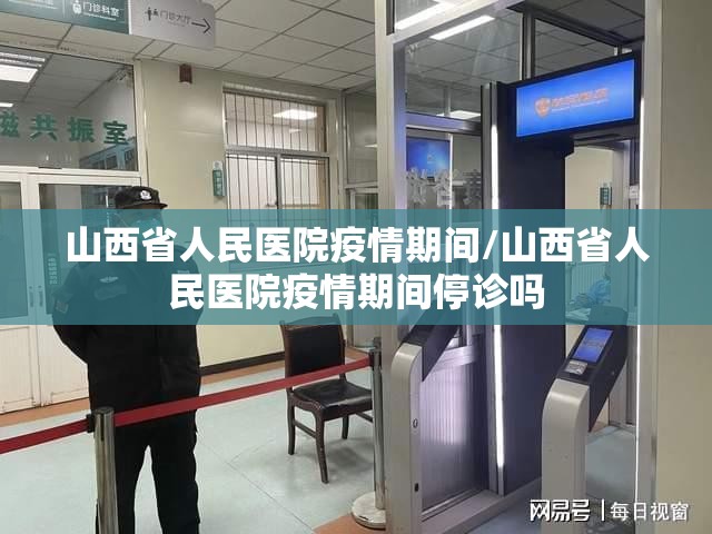 山西省人民医院疫情期间/山西省人民医院疫情期间停诊吗