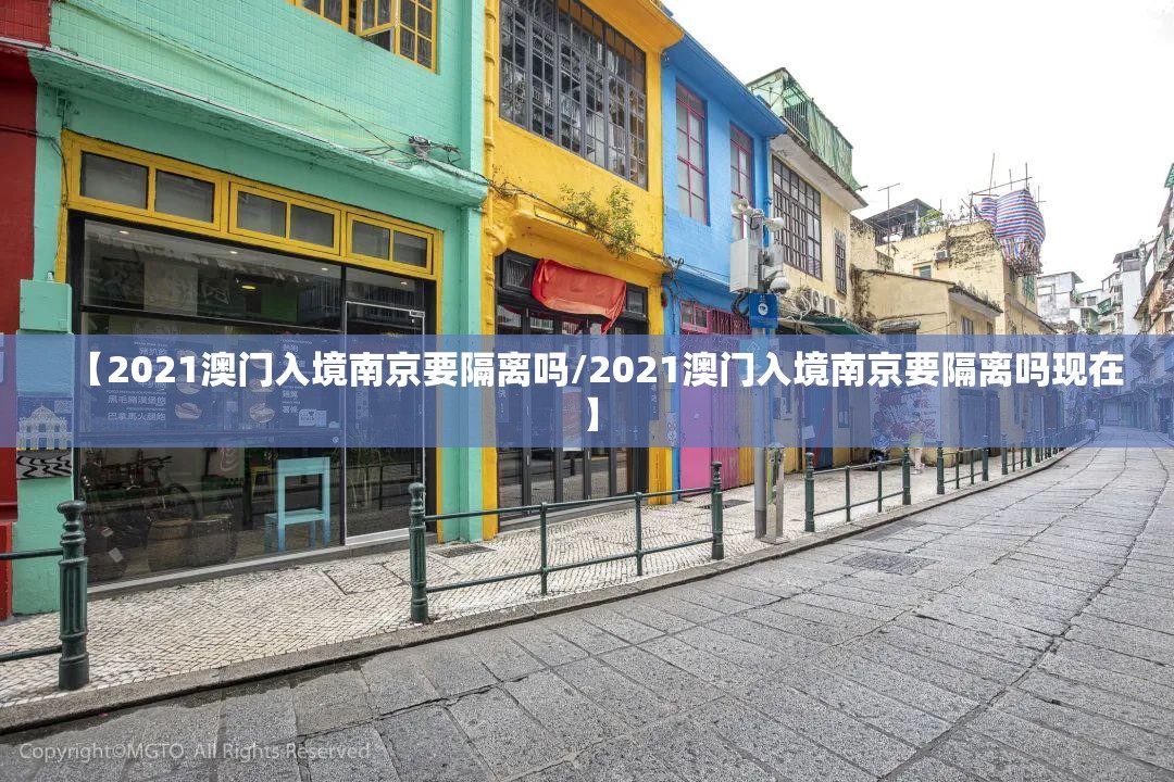 【2021澳门入境南京要隔离吗/2021澳门入境南京要隔离吗现在】