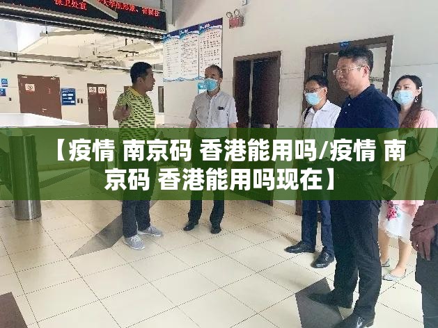 【疫情 南京码 香港能用吗/疫情 南京码 香港能用吗现在】