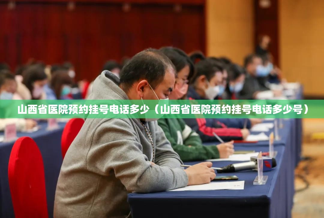 山西省医院预约挂号电话多少（山西省医院预约挂号电话多少号）