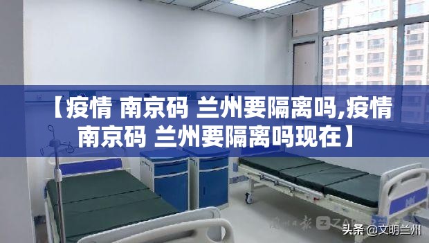 【疫情 南京码 兰州要隔离吗,疫情 南京码 兰州要隔离吗现在】