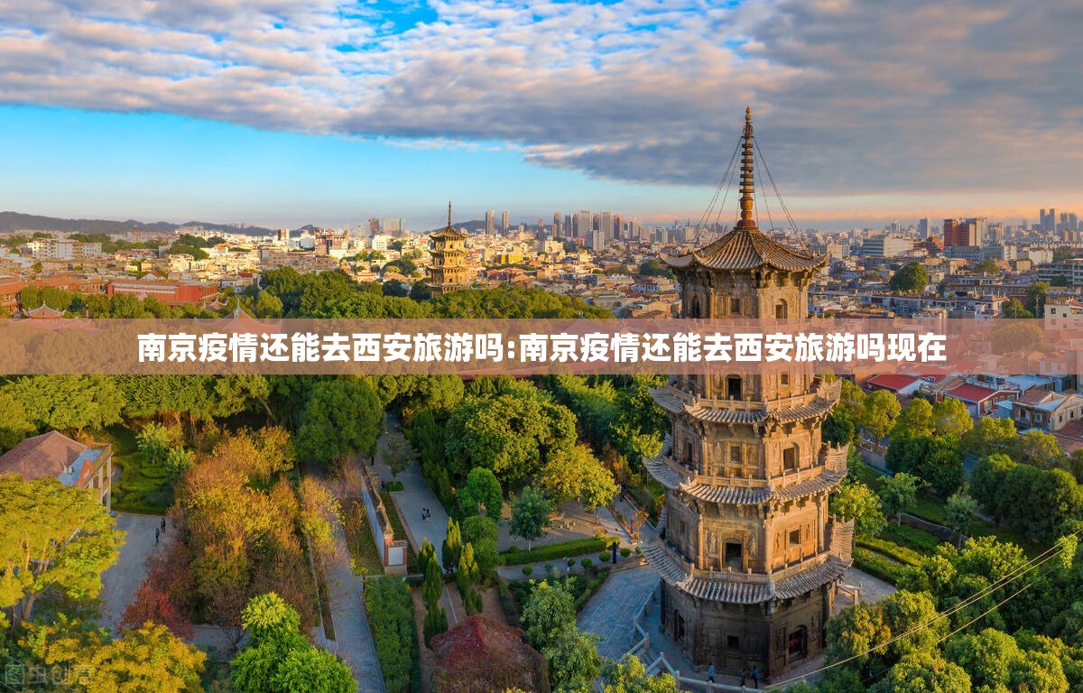 南京疫情还能去西安旅游吗:南京疫情还能去西安旅游吗现在