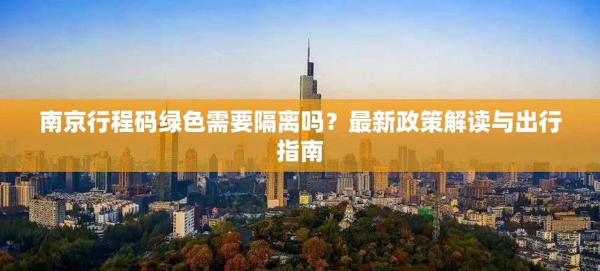 南京行程码绿色需要隔离吗？最新政策解读与出行指南
