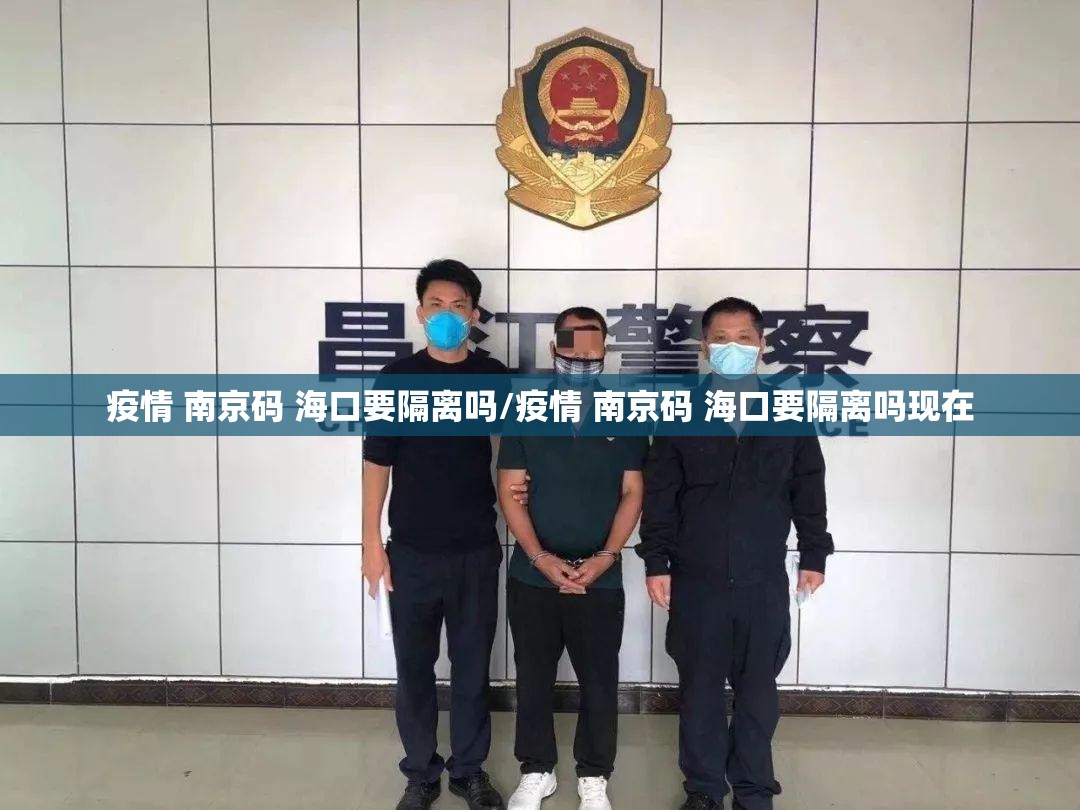 疫情 南京码 海口要隔离吗/疫情 南京码 海口要隔离吗现在