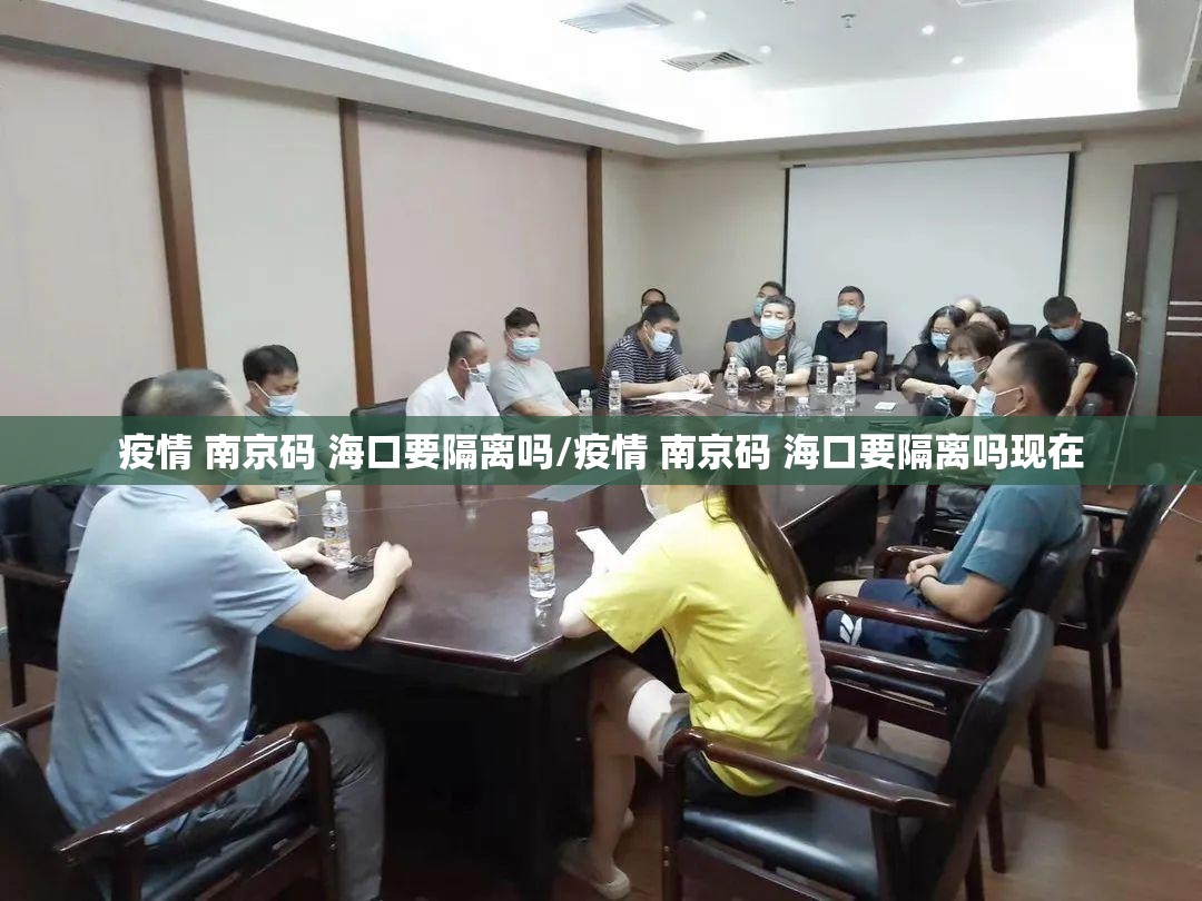 疫情 南京码 海口要隔离吗/疫情 南京码 海口要隔离吗现在