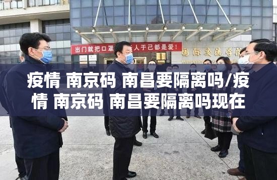 疫情 南京码 南昌要隔离吗/疫情 南京码 南昌要隔离吗现在