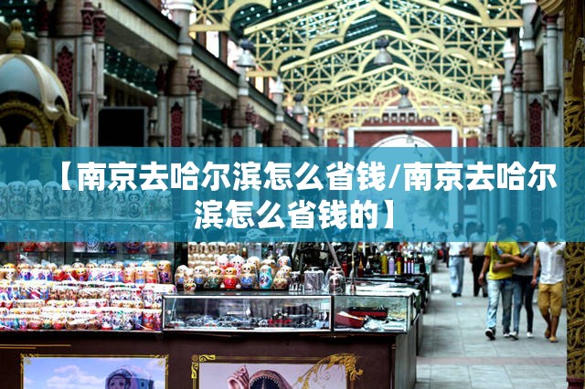 【南京去哈尔滨怎么省钱/南京去哈尔滨怎么省钱的】