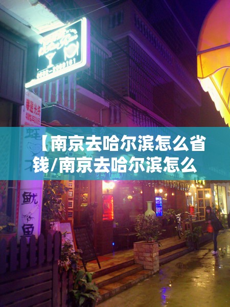 【南京去哈尔滨怎么省钱/南京去哈尔滨怎么省钱的】