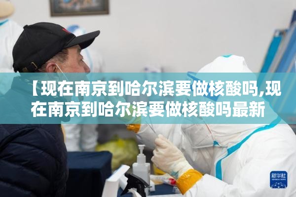【现在南京到哈尔滨要做核酸吗,现在南京到哈尔滨要做核酸吗最新消息】