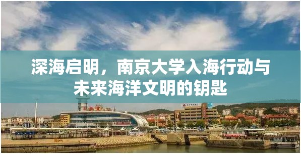 深海启明，南京大学入海行动与未来海洋文明的钥匙