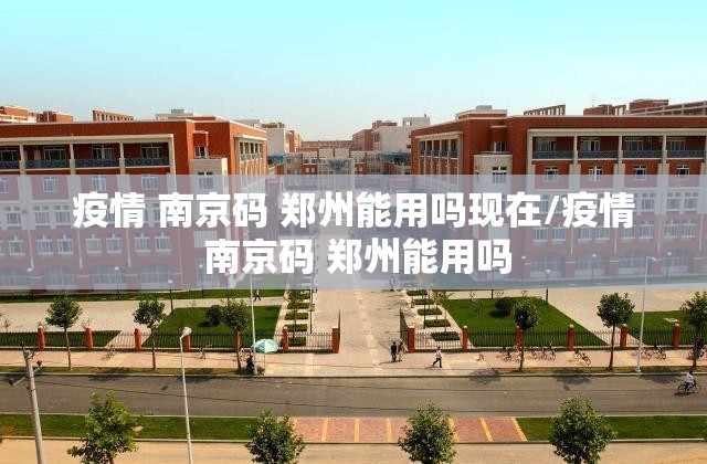 疫情 南京码 郑州能用吗现在/疫情 南京码 郑州能用吗
