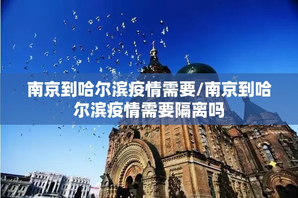 南京到哈尔滨疫情需要/南京到哈尔滨疫情需要隔离吗