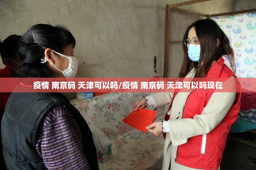 疫情 南京码 天津可以吗/疫情 南京码 天津可以吗现在
