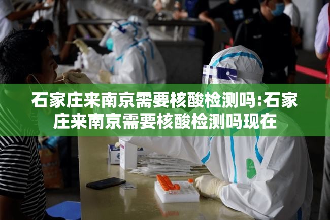 石家庄来南京需要核酸检测吗:石家庄来南京需要核酸检测吗现在