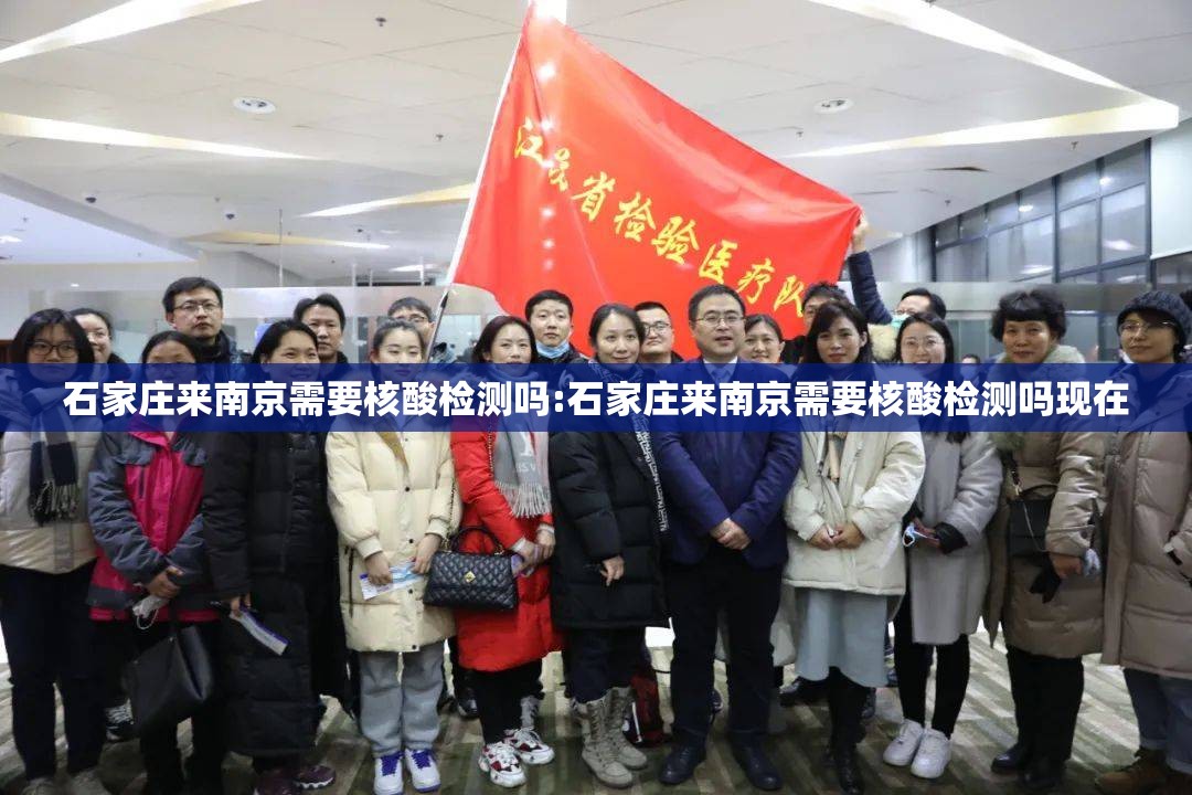 石家庄来南京需要核酸检测吗:石家庄来南京需要核酸检测吗现在