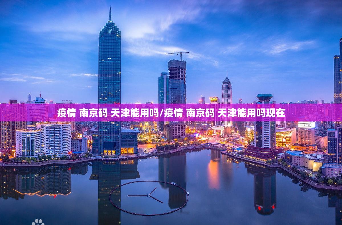 疫情 南京码 天津能用吗/疫情 南京码 天津能用吗现在
