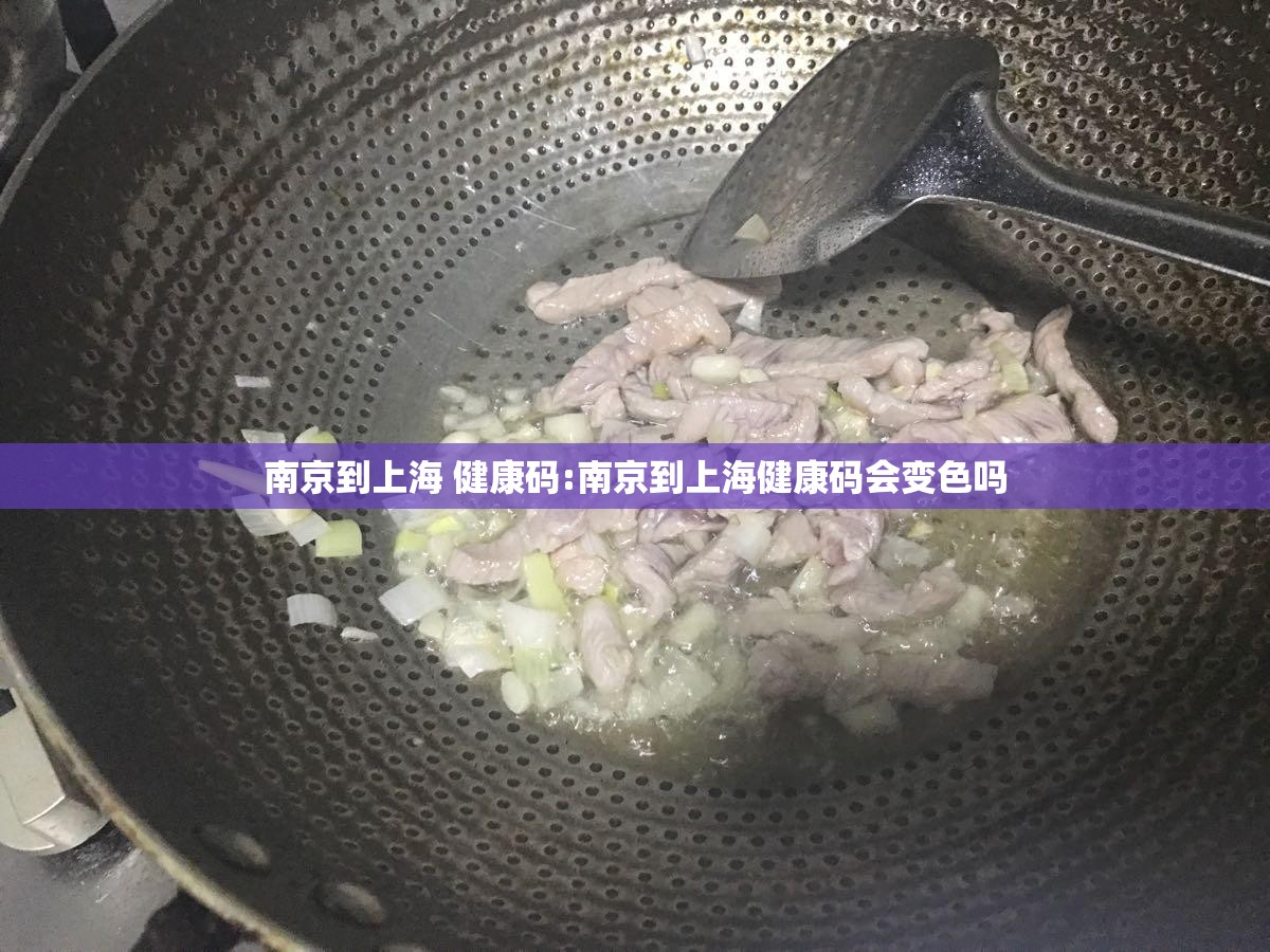 南京到上海 健康码:南京到上海健康码会变色吗