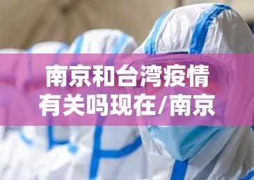 南京和台湾疫情有关吗现在/南京和台湾疫情有关吗
