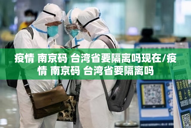疫情 南京码 台湾省要隔离吗现在/疫情 南京码 台湾省要隔离吗