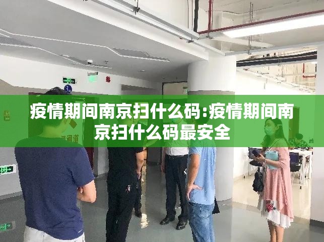 疫情期间南京扫什么码:疫情期间南京扫什么码最安全