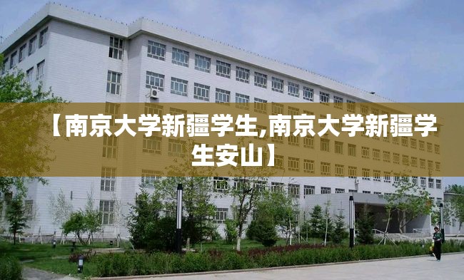 【南京大学新疆学生,南京大学新疆学生安山】