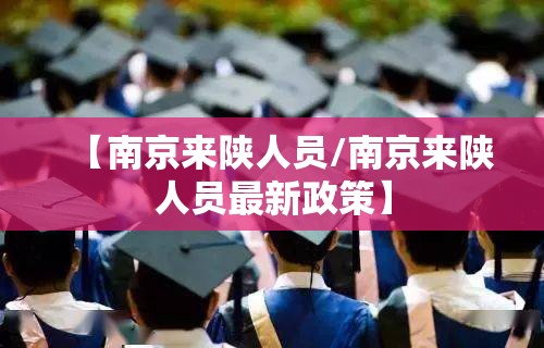【南京来陕人员/南京来陕人员最新政策】