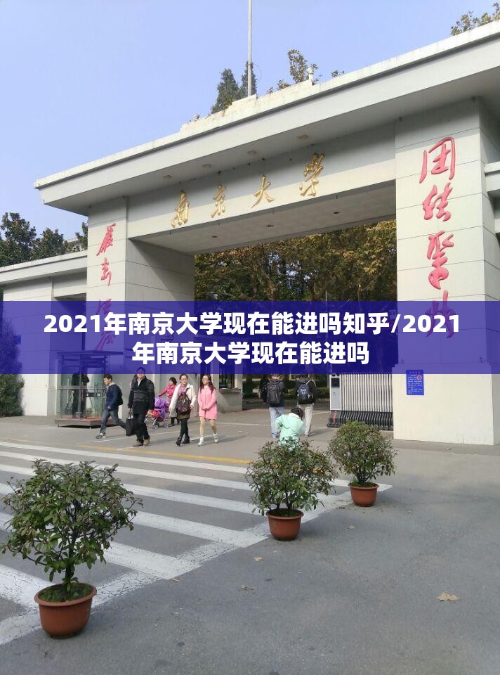 2021年南京大学现在能进吗知乎/2021年南京大学现在能进吗