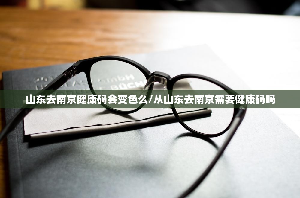 山东去南京健康码会变色么/从山东去南京需要健康码吗