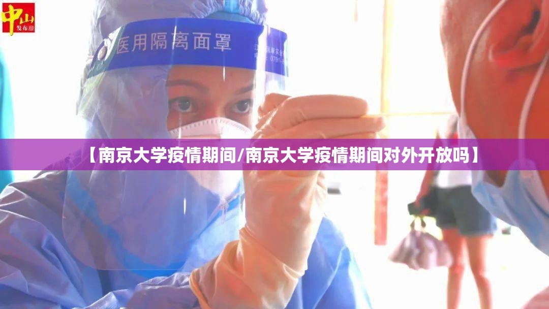 【南京大学疫情期间/南京大学疫情期间对外开放吗】