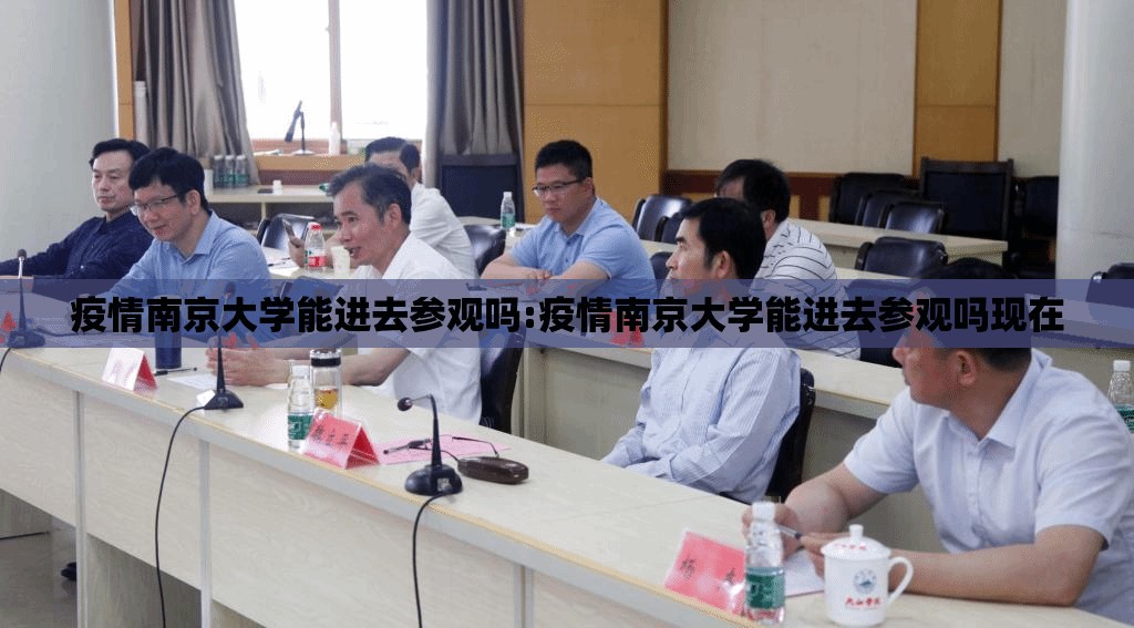 疫情南京大学能进去参观吗:疫情南京大学能进去参观吗现在