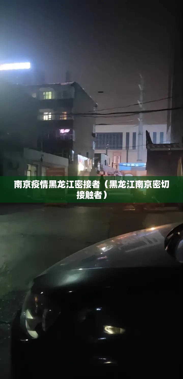 南京疫情黑龙江密接者（黑龙江南京密切接触者）