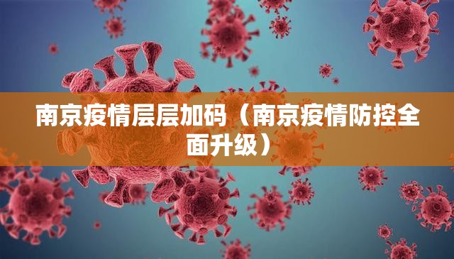 南京疫情层层加码（南京疫情防控全面升级）