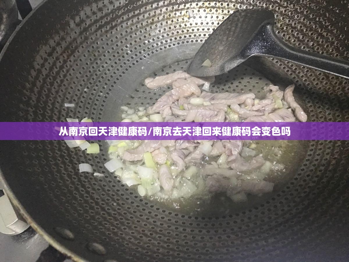 从南京回天津健康码/南京去天津回来健康码会变色吗