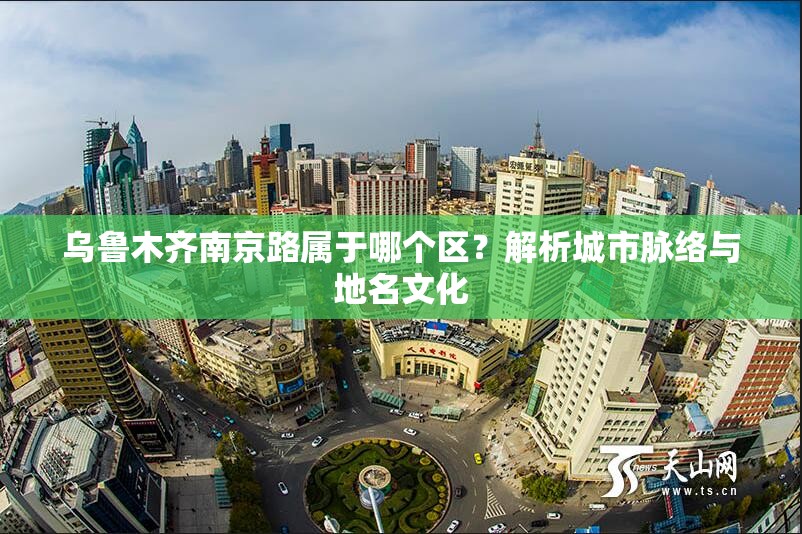 乌鲁木齐南京路属于哪个区？解析城市脉络与地名文化
