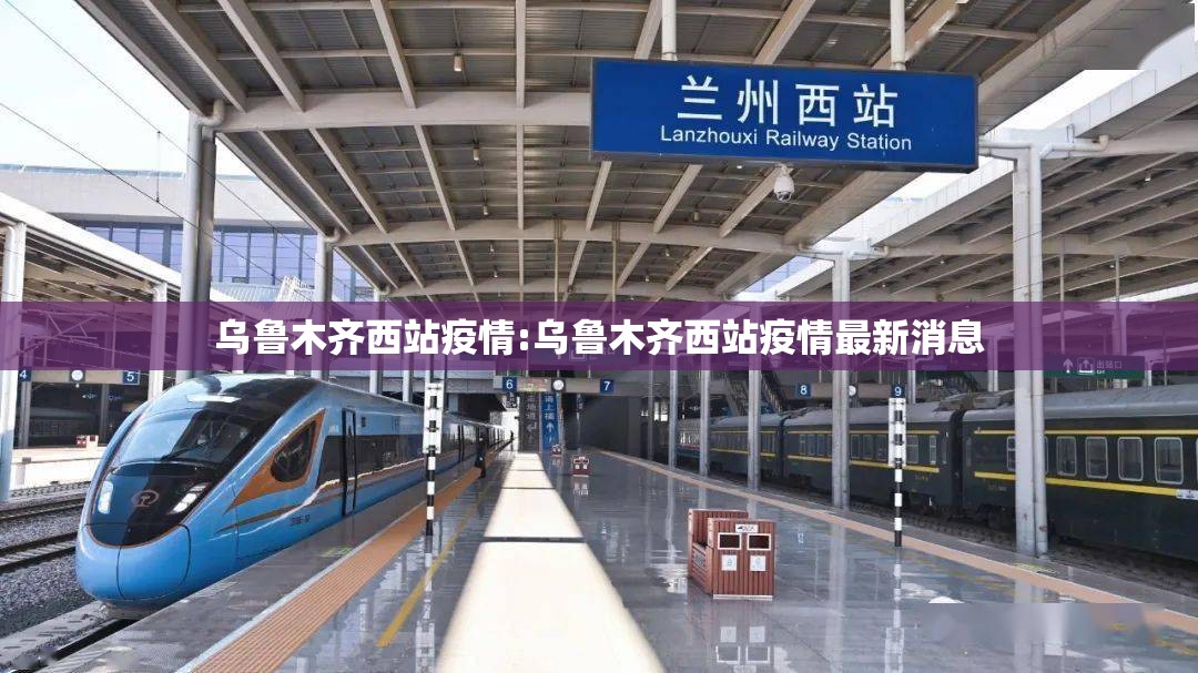 乌鲁木齐西站疫情:乌鲁木齐西站疫情最新消息