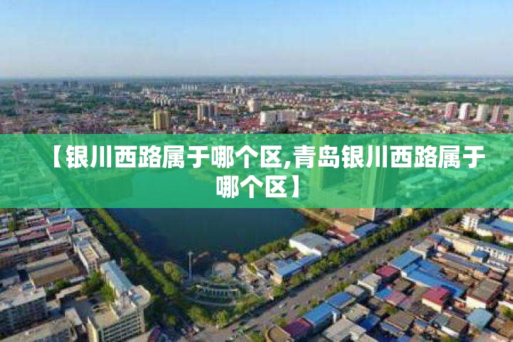 【银川西路属于哪个区,青岛银川西路属于哪个区】